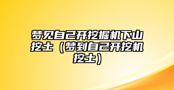 夢見自己開挖掘機(jī)下山挖土（夢到自己開挖機(jī)挖土）