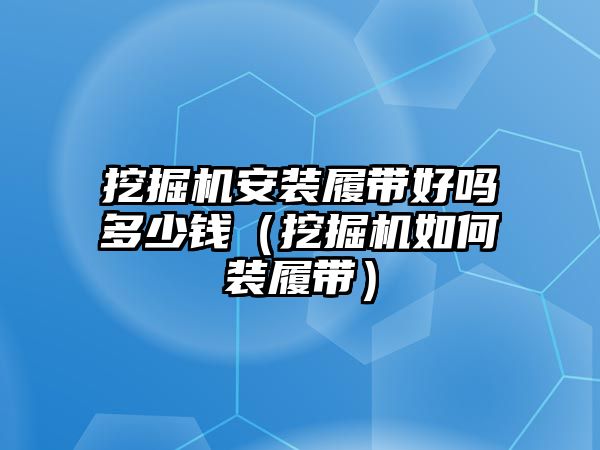 挖掘機安裝履帶好嗎多少錢（挖掘機如何裝履帶）