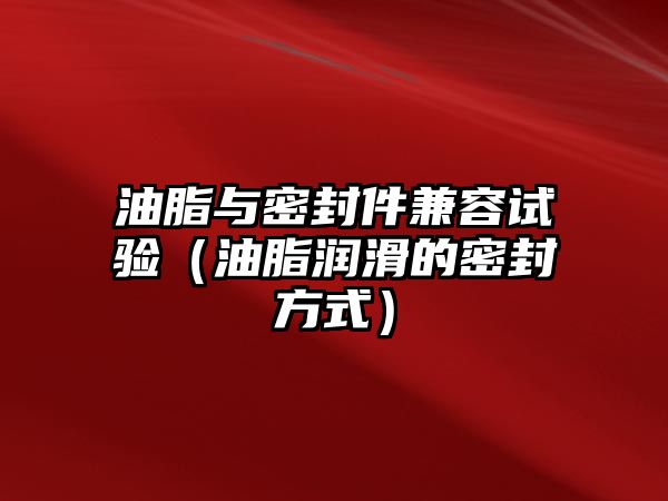 油脂與密封件兼容試驗(yàn)（油脂潤滑的密封方式）