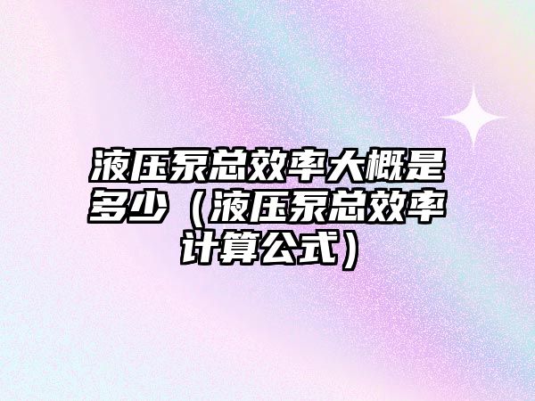 液壓泵總效率大概是多少（液壓泵總效率計算公式）