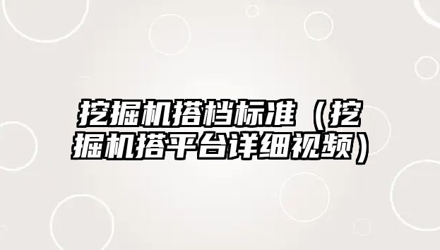 挖掘機搭檔標準（挖掘機搭平臺詳細視頻）