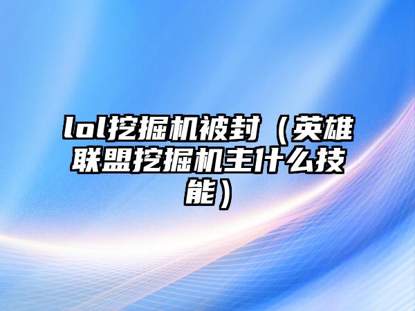 lol挖掘機被封（英雄聯盟挖掘機主什么技能）