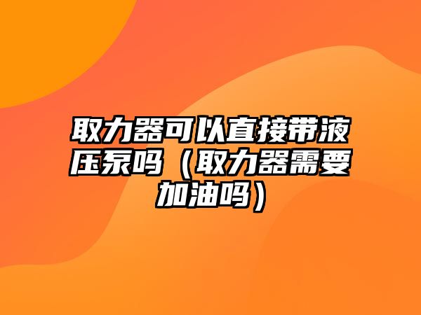 取力器可以直接帶液壓泵嗎（取力器需要加油嗎）