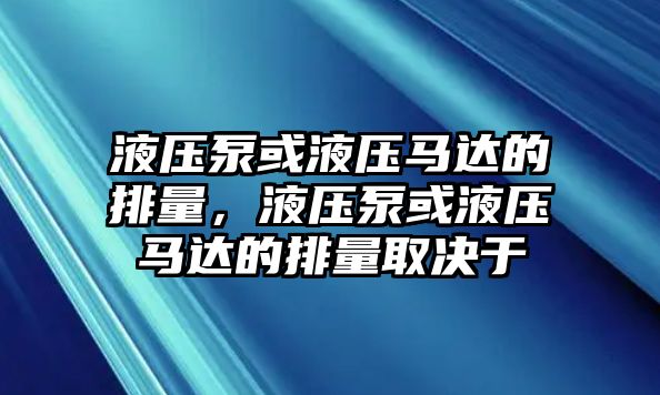 液壓泵或液壓馬達(dá)的排量，液壓泵或液壓馬達(dá)的排量取決于