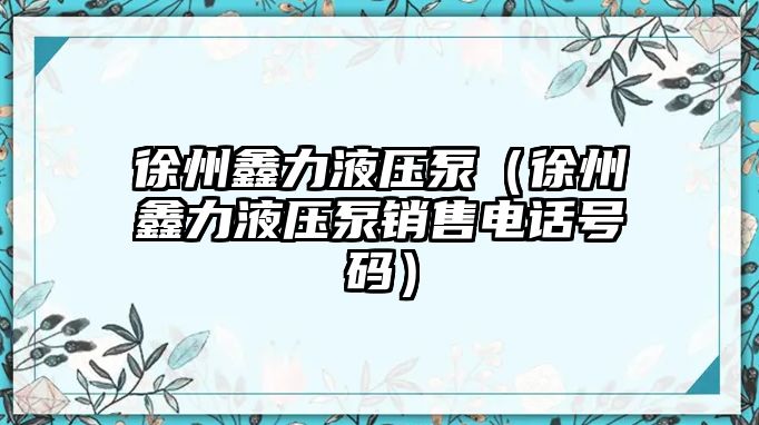 徐州鑫力液壓泵（徐州鑫力液壓泵銷售電話號碼）