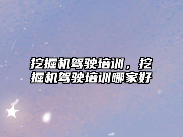 挖掘機駕駛培訓，挖掘機駕駛培訓哪家好