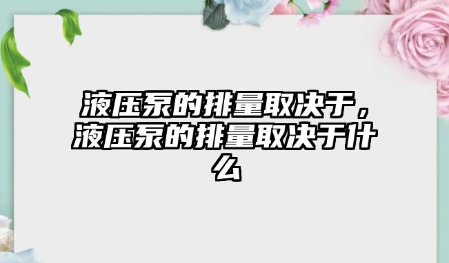 液壓泵的排量取決于，液壓泵的排量取決于什么