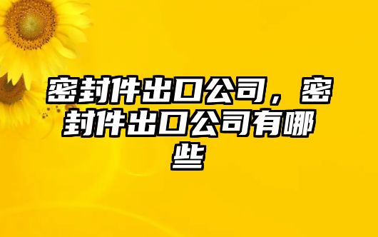 密封件出口公司，密封件出口公司有哪些