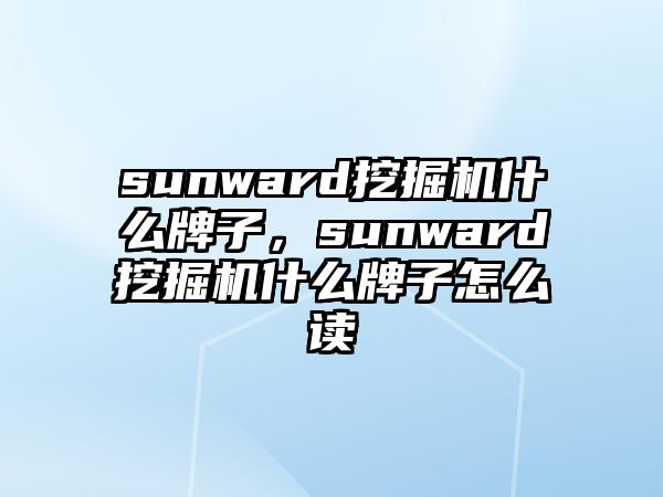 sunward挖掘機(jī)什么牌子，sunward挖掘機(jī)什么牌子怎么讀