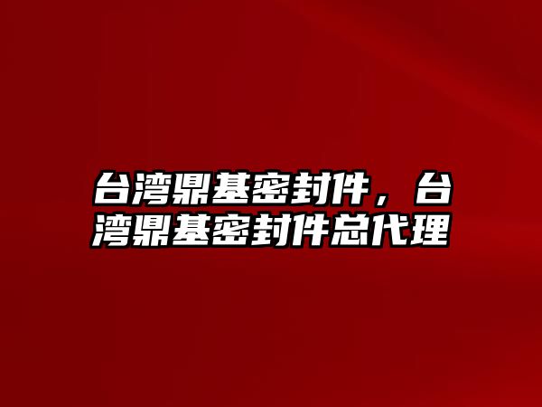 臺(tái)灣鼎基密封件，臺(tái)灣鼎基密封件總代理