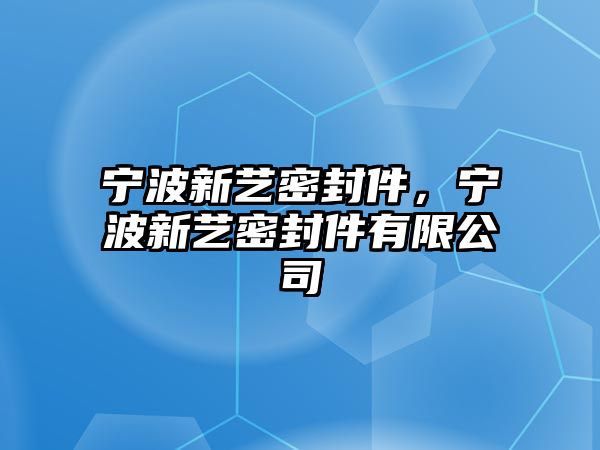 寧波新藝密封件，寧波新藝密封件有限公司