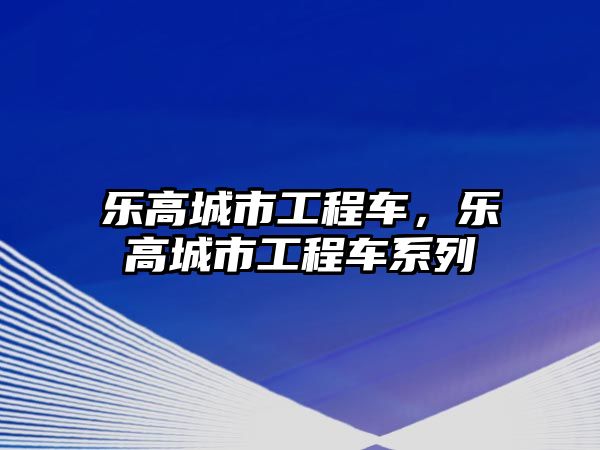 樂高城市工程車，樂高城市工程車系列