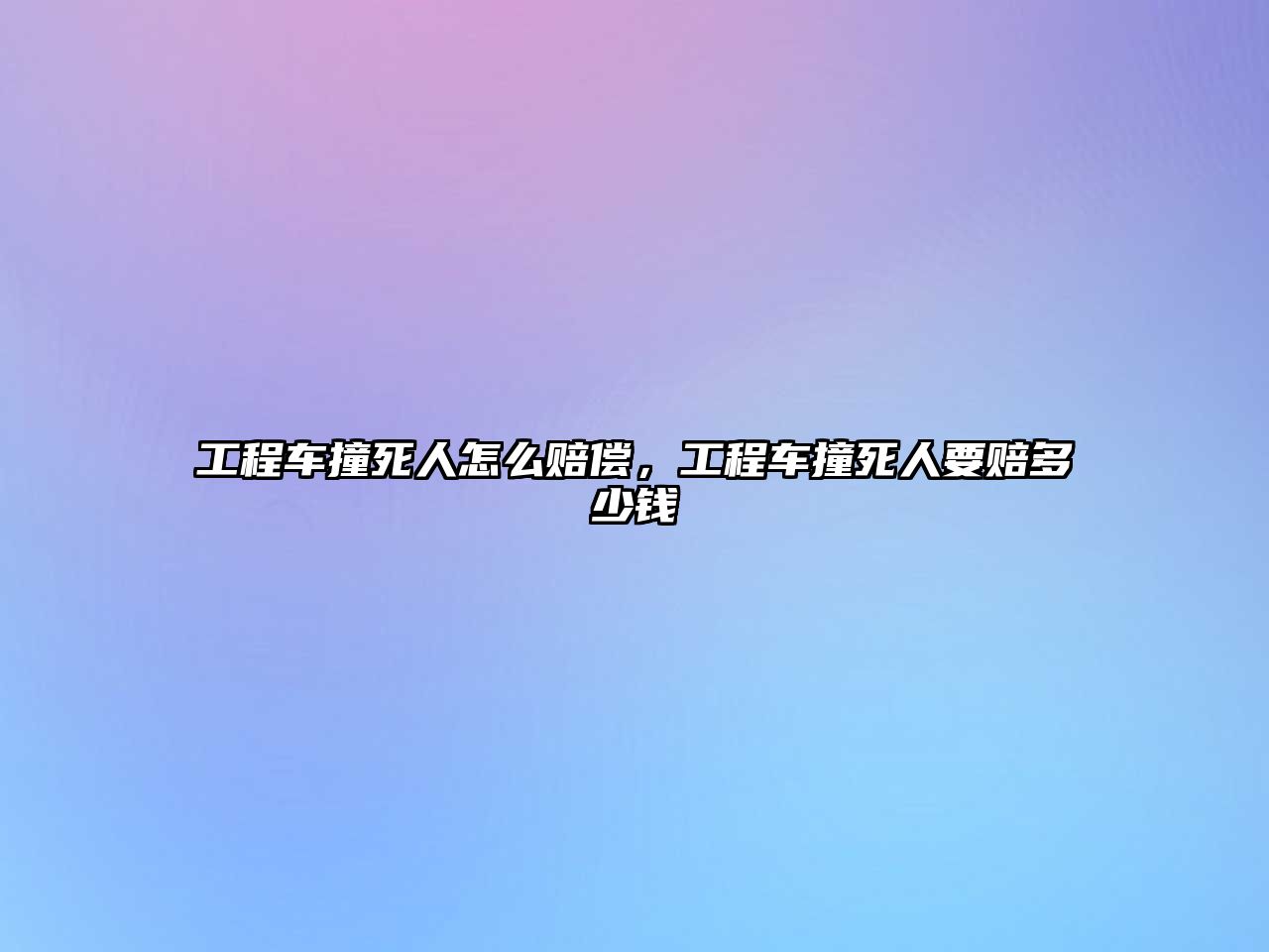 工程車撞死人怎么賠償，工程車撞死人要賠多少錢