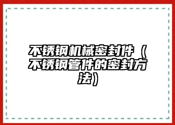 不銹鋼機(jī)械密封件（不銹鋼管件的密封方法）