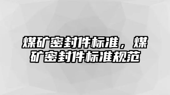 煤礦密封件標準，煤礦密封件標準規(guī)范