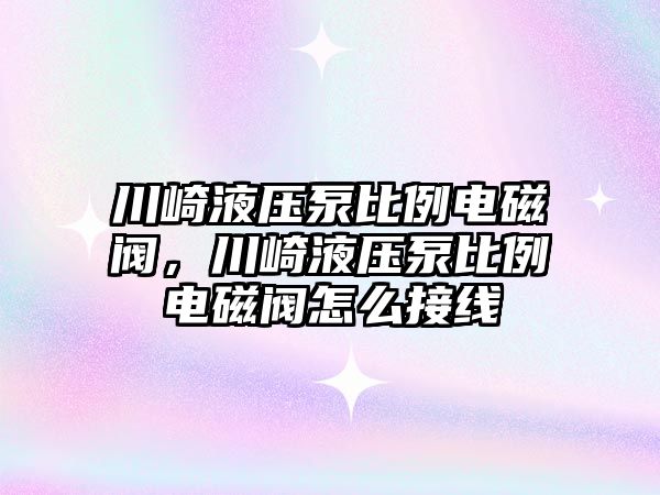 川崎液壓泵比例電磁閥，川崎液壓泵比例電磁閥怎么接線