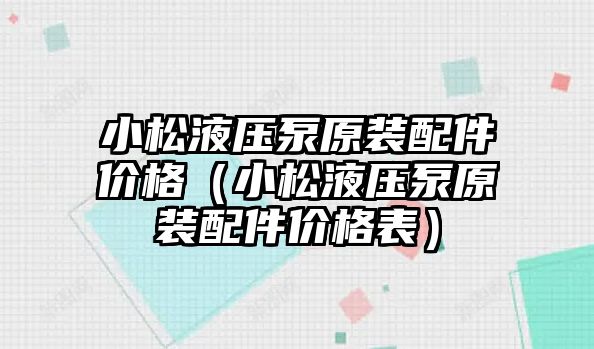 小松液壓泵原裝配件價格（小松液壓泵原裝配件價格表）