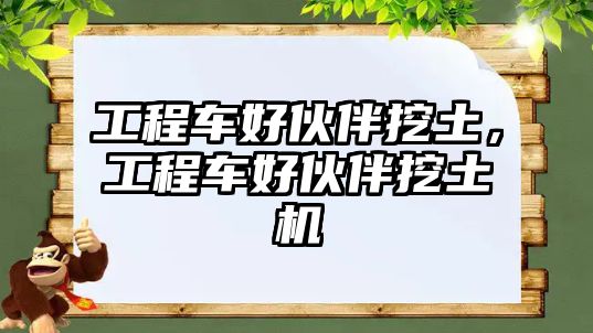 工程車好伙伴挖土，工程車好伙伴挖土機(jī)