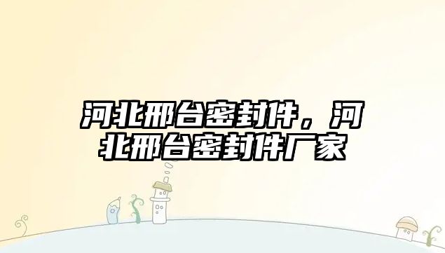 河北邢臺密封件，河北邢臺密封件廠家