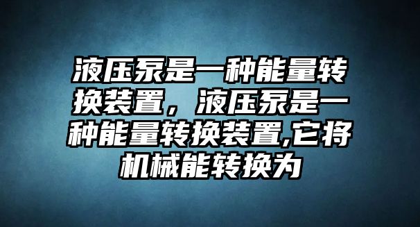 液壓泵是一種能量轉(zhuǎn)換裝置，液壓泵是一種能量轉(zhuǎn)換裝置,它將機械能轉(zhuǎn)換為