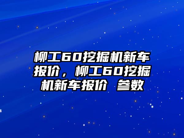 柳工60挖掘機新車報價，柳工60挖掘機新車報價 參數