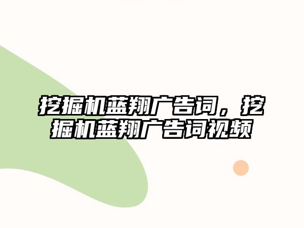 挖掘機(jī)藍(lán)翔廣告詞，挖掘機(jī)藍(lán)翔廣告詞視頻