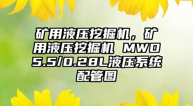 礦用液壓挖掘機，礦用液壓挖掘機 MWD5.5/0.28L液壓系統(tǒng)配管圖