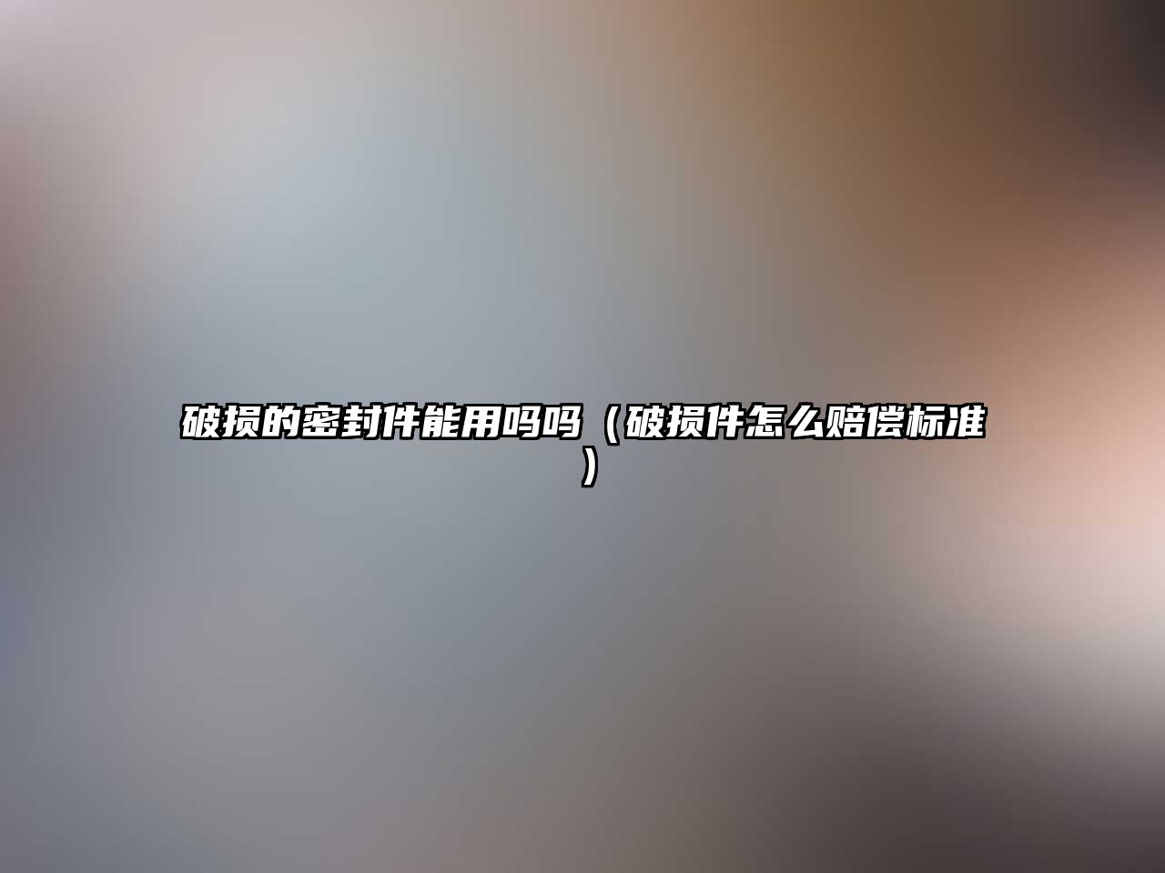 破損的密封件能用嗎嗎（破損件怎么賠償標準）