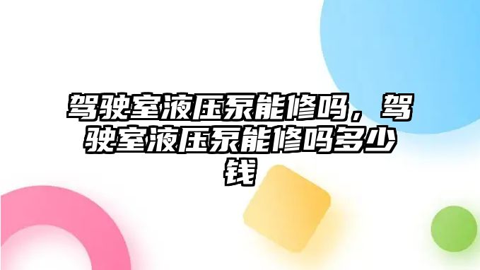 駕駛室液壓泵能修嗎，駕駛室液壓泵能修嗎多少錢(qián)