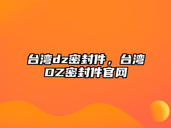 臺(tái)灣dz密封件，臺(tái)灣DZ密封件官網(wǎng)