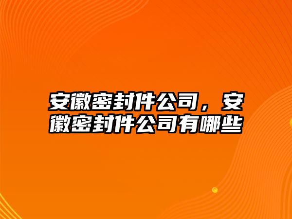 安徽密封件公司，安徽密封件公司有哪些