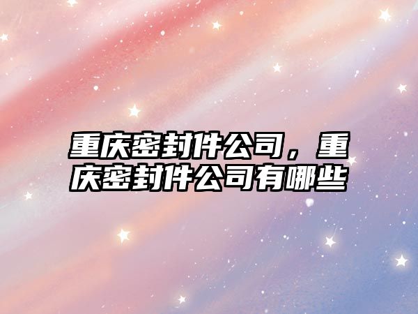 重慶密封件公司，重慶密封件公司有哪些