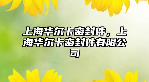 上海華爾卡密封件，上海華爾卡密封件有限公司