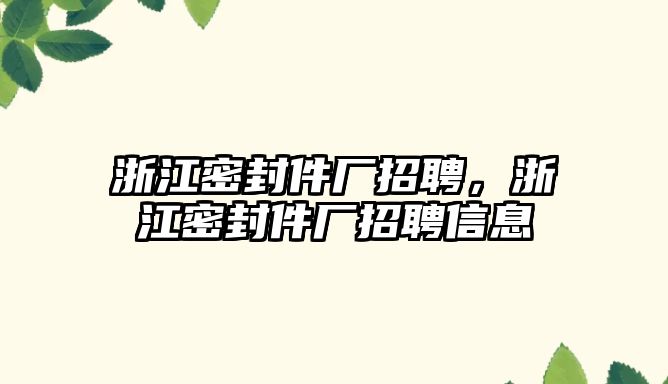 浙江密封件廠招聘，浙江密封件廠招聘信息