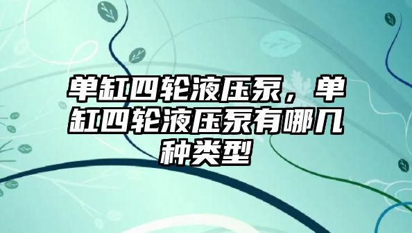 單缸四輪液壓泵，單缸四輪液壓泵有哪幾種類型