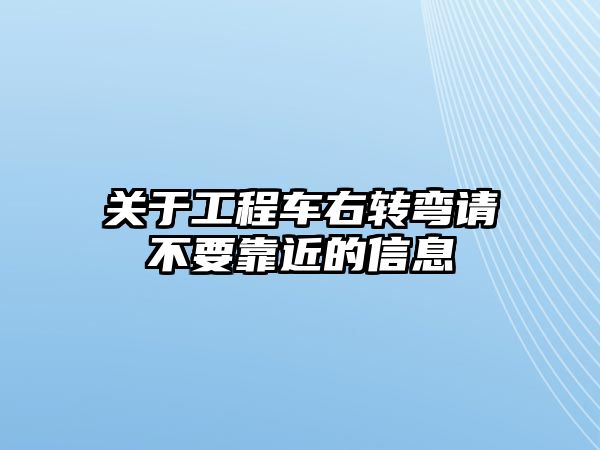 關于工程車右轉彎請不要靠近的信息