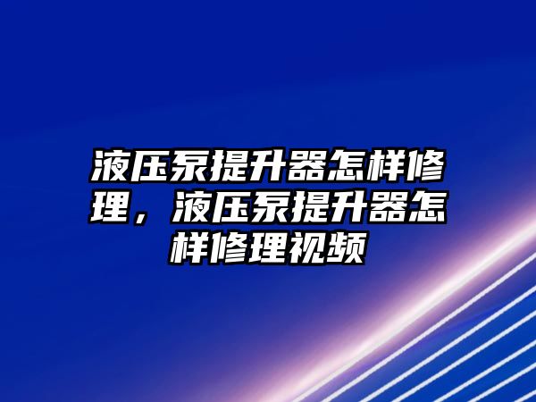 液壓泵提升器怎樣修理，液壓泵提升器怎樣修理視頻