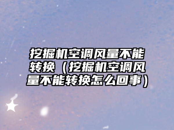 挖掘機空調(diào)風量不能轉(zhuǎn)換（挖掘機空調(diào)風量不能轉(zhuǎn)換怎么回事）