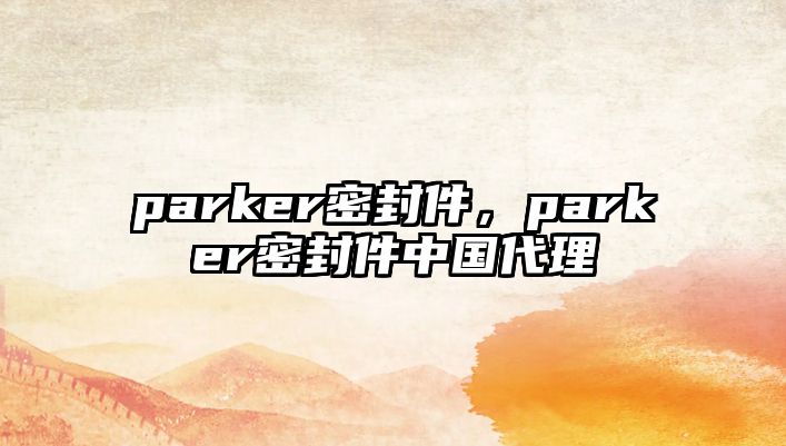 parker密封件，parker密封件中國代理