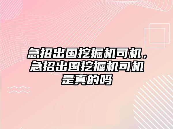 急招出國挖掘機司機，急招出國挖掘機司機是真的嗎