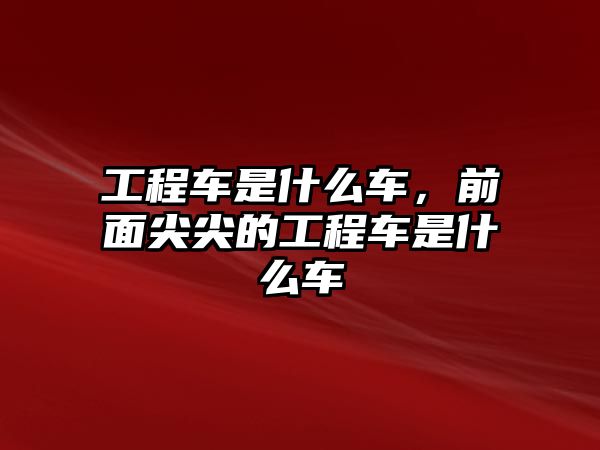 工程車是什么車，前面尖尖的工程車是什么車