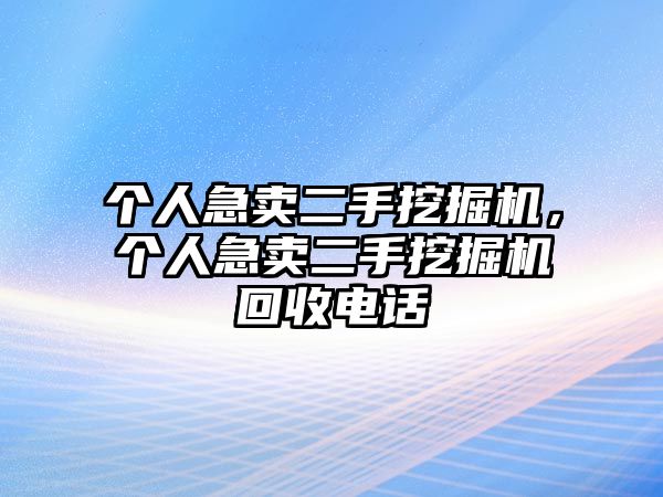 個(gè)人急賣二手挖掘機(jī)，個(gè)人急賣二手挖掘機(jī)回收電話