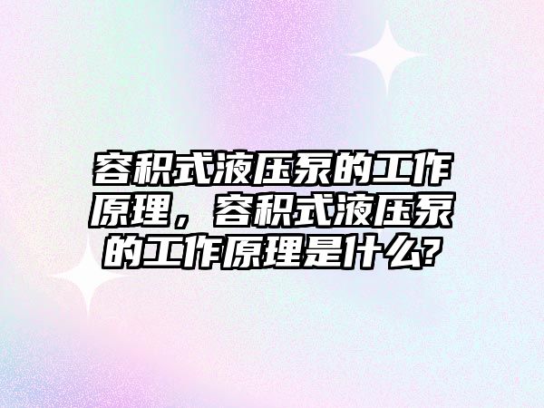 容積式液壓泵的工作原理，容積式液壓泵的工作原理是什么?