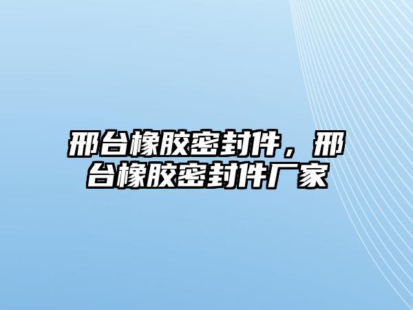 邢臺(tái)橡膠密封件，邢臺(tái)橡膠密封件廠家