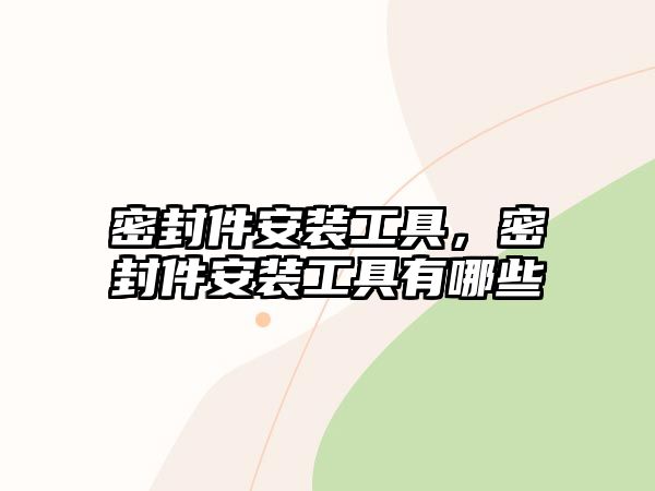 密封件安裝工具，密封件安裝工具有哪些