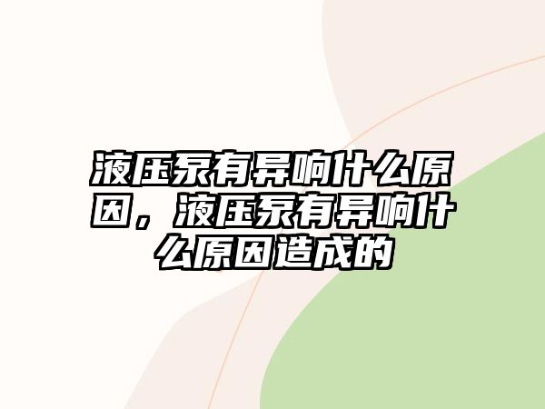 液壓泵有異響什么原因，液壓泵有異響什么原因造成的