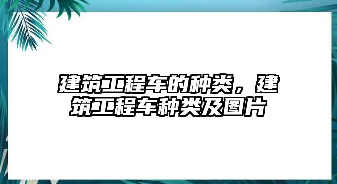 建筑工程車的種類，建筑工程車種類及圖片