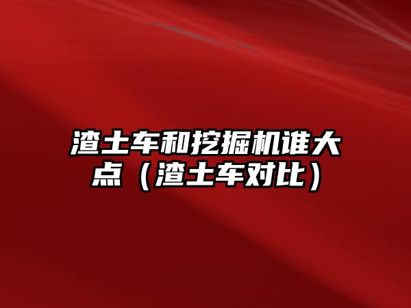 渣土車和挖掘機誰大點（渣土車對比）