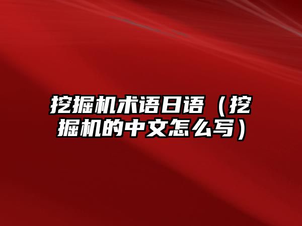 挖掘機術語日語（挖掘機的中文怎么寫）