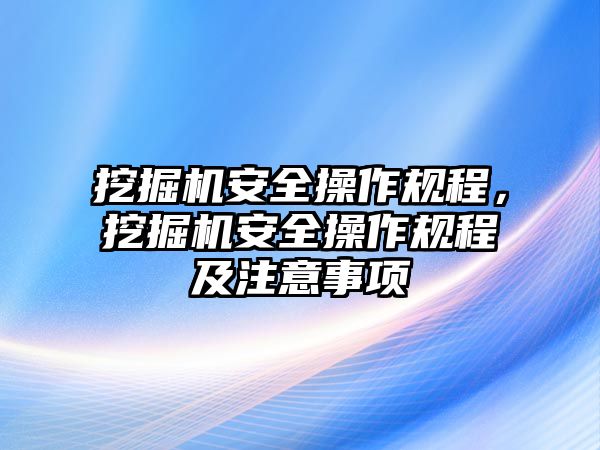 挖掘機安全操作規(guī)程，挖掘機安全操作規(guī)程及注意事項